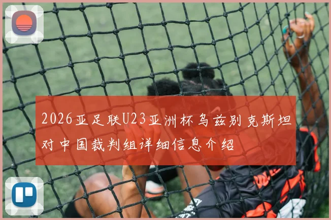 2026亚足联U23亚洲杯乌兹别克斯坦对中国裁判组详细信息介绍