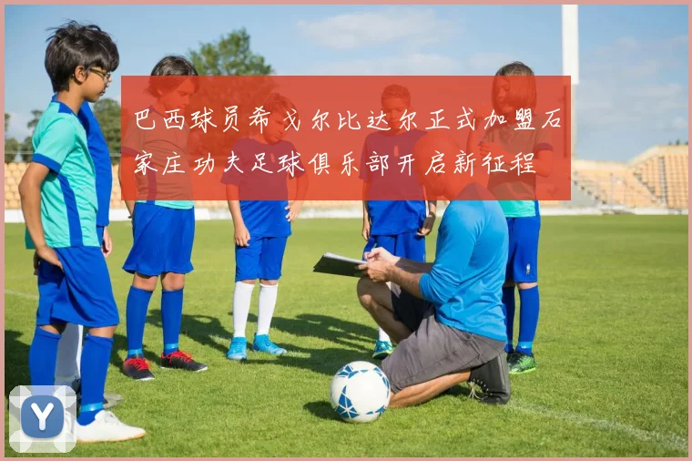 巴西球员希戈尔比达尔正式加盟石家庄功夫足球俱乐部开启新征程