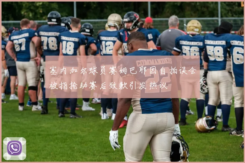 塞内加尔球员赛姆巴耶因自拍误会被指抢劫赛后致歉引发热议