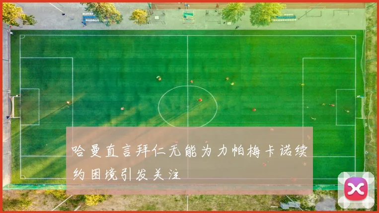 哈曼直言拜仁无能为力帕梅卡诺续约困境引发关注