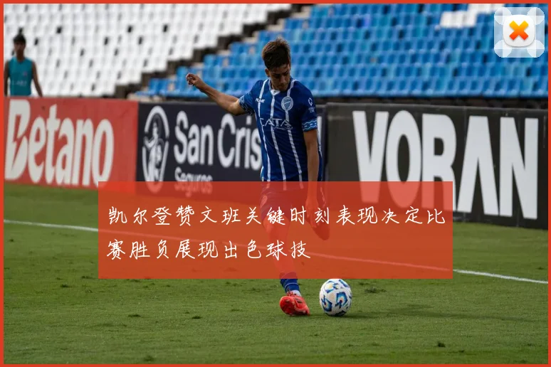 凯尔登赞文班关键时刻表现决定比赛胜负展现出色球技