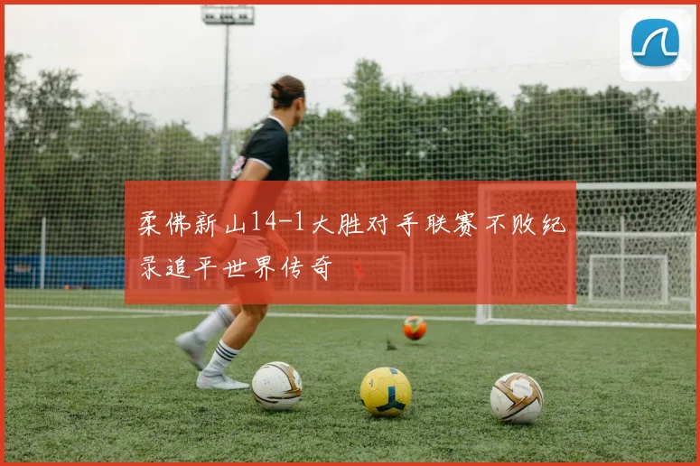 柔佛新山14-1大胜对手联赛不败纪录追平世界传奇